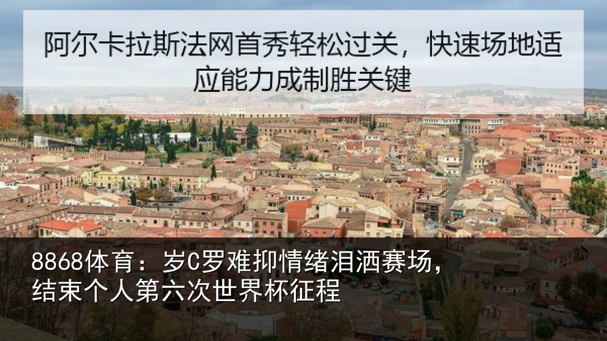 8868体育：岁C罗难抑情绪泪洒赛场，结束个人第六次世界杯征程
