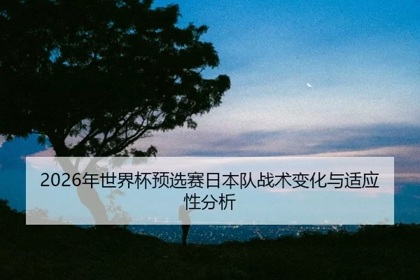 nian-shi-jie-bei-yu-xuan-sai-ri-ben-dui-zhan-shu-bian-hua-yu-shi-ying-xing-fen-xi-2-460.jpg