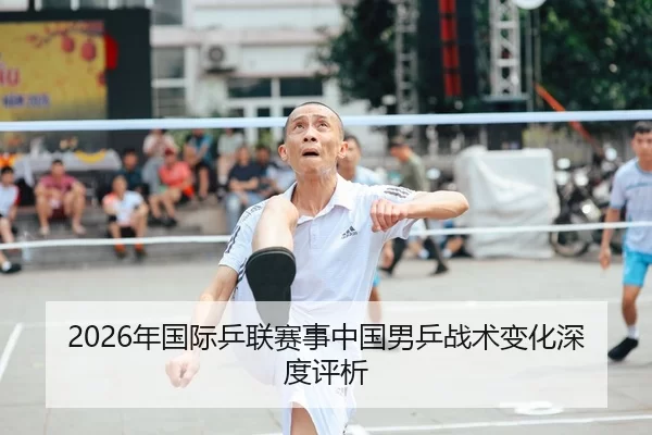 2026年国际乒联赛事中国男乒战术变化深度评析