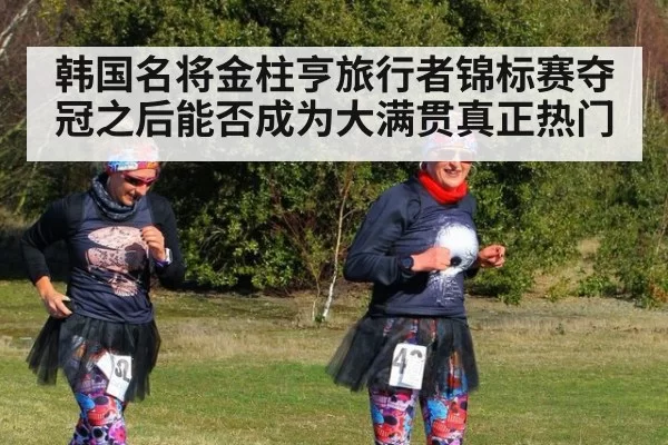 韩国名将金柱亨旅行者锦标赛夺冠之后能否成为大满贯真正热门