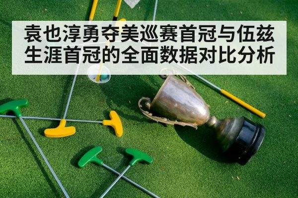 袁也淳勇夺美巡赛首冠与伍兹生涯首冠的全面数据对比分析
