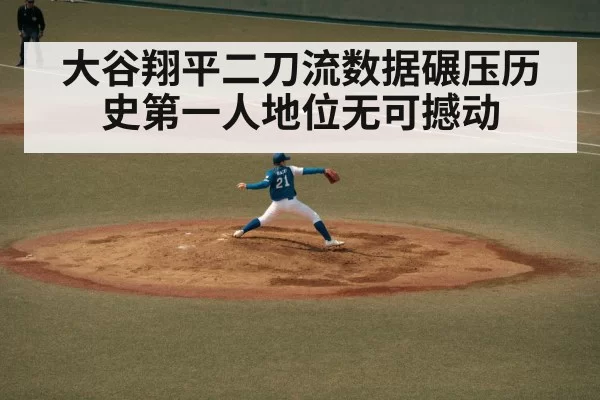 大谷翔平二刀流数据碾压历史第一人地位无可撼动