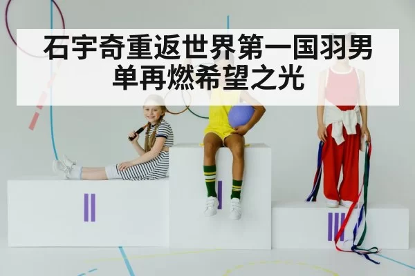 石宇奇重返世界第一国羽男单再燃希望之光
