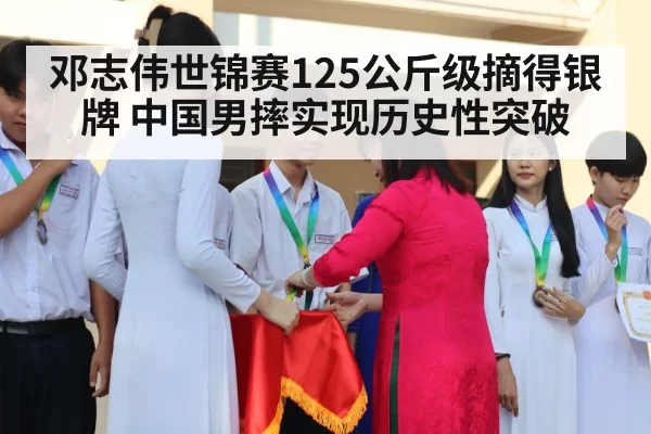 邓志伟世锦赛125公斤级摘得银牌 中国男摔实现历史性突破