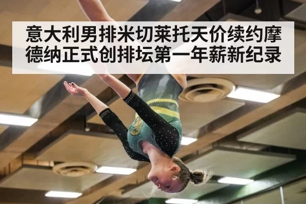 意大利男排米切莱托天价续约摩德纳正式创排坛第一年薪新纪录