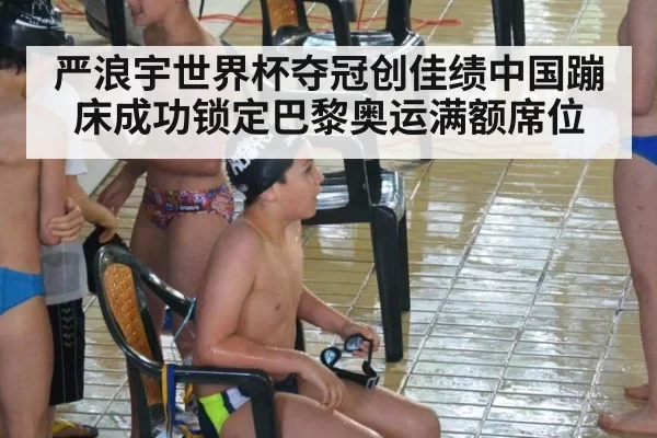 严浪宇世界杯夺冠创佳绩中国蹦床成功锁定巴黎奥运满额席位