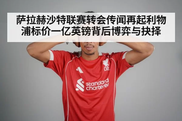 萨拉赫沙特联赛转会传闻再起利物浦标价一亿英镑背后博弈与抉择