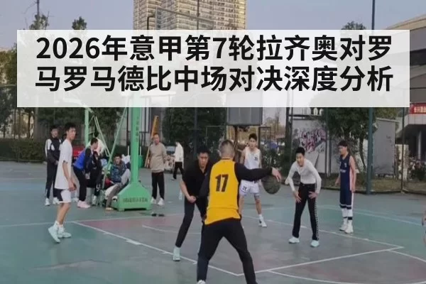 2026年意甲第7轮拉齐奥对罗马罗马德比中场对决深度分析
